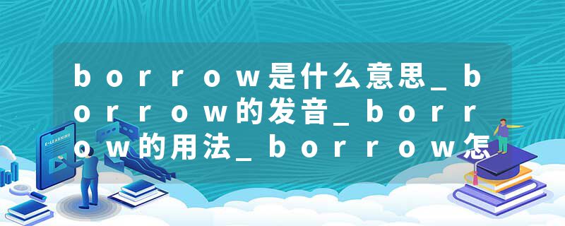 borrow是什么意思_borrow的发音_borrow的用法_borrow怎么记_borrow翻译