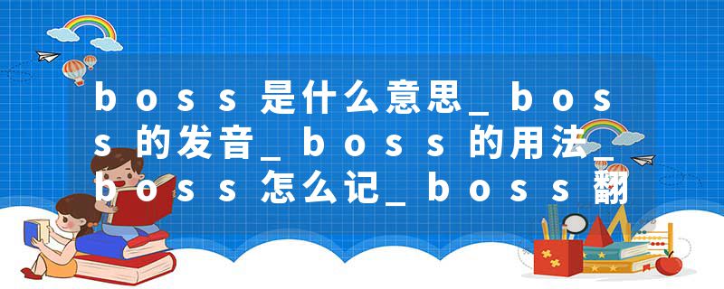 boss是什么意思_boss的发音_boss的用法_boss怎么记_boss翻译