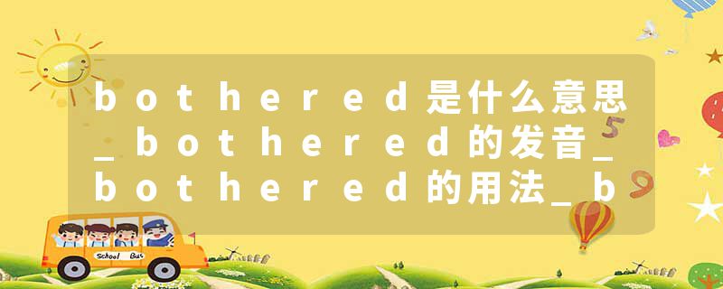 bothered是什么意思_bothered的发音_bothered的用法_bothered怎么记_bothered翻译