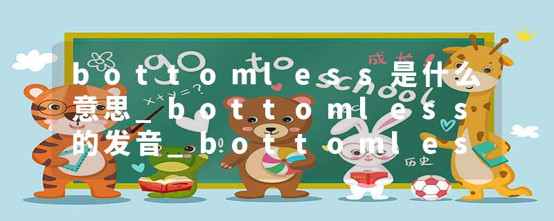 bottomless是什么意思_bottomless的发音_bottomless的用法_bottomless怎么记_bottomless翻译
