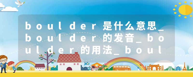 boulder是什么意思_boulder的发音_boulder的用法_boulder怎么记_boulder翻译