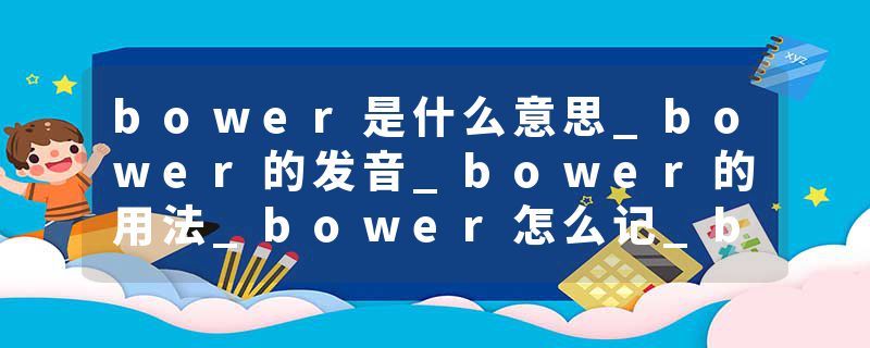 bower是什么意思_bower的发音_bower的用法_bower怎么记_bower翻译