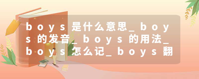 boys是什么意思_boys的发音_boys的用法_boys怎么记_boys翻译