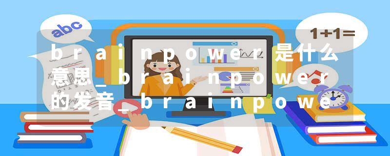 brainpower是什么意思_brainpower的发音_brainpower的用法_brainpower怎么记_brainpower翻译
