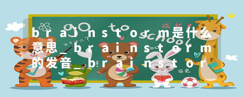brainstorm是什么意思_brainstorm的发音_brainstorm的用法_brainstorm怎么记_brainstorm翻译