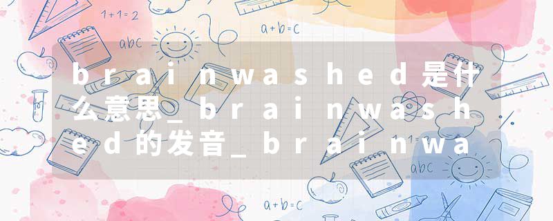 brainwashed是什么意思_brainwashed的发音_brainwashed的用法_brainwashed怎么记_brainwashed翻译
