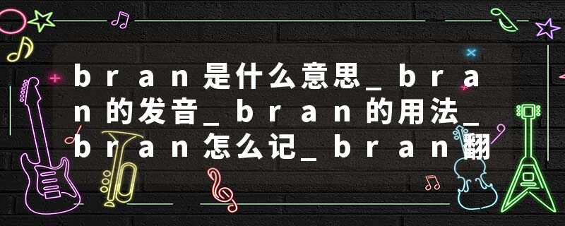 bran是什么意思_bran的发音_bran的用法_bran怎么记_bran翻译