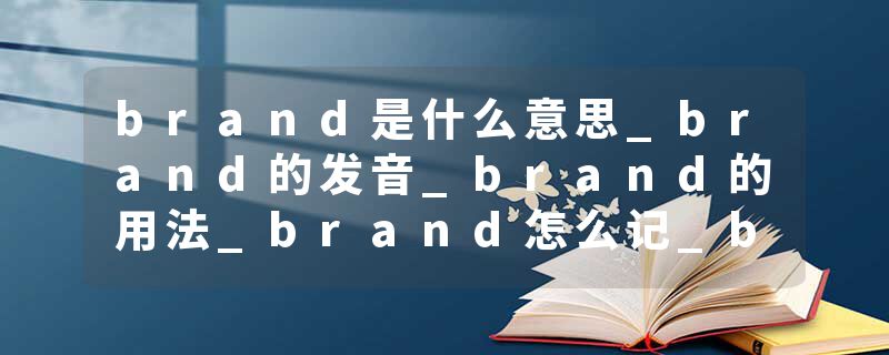 brand是什么意思_brand的发音_brand的用法_brand怎么记_brand翻译