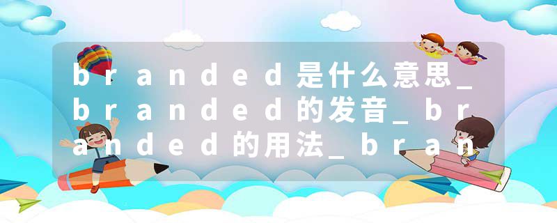 branded是什么意思_branded的发音_branded的用法_branded怎么记_branded翻译