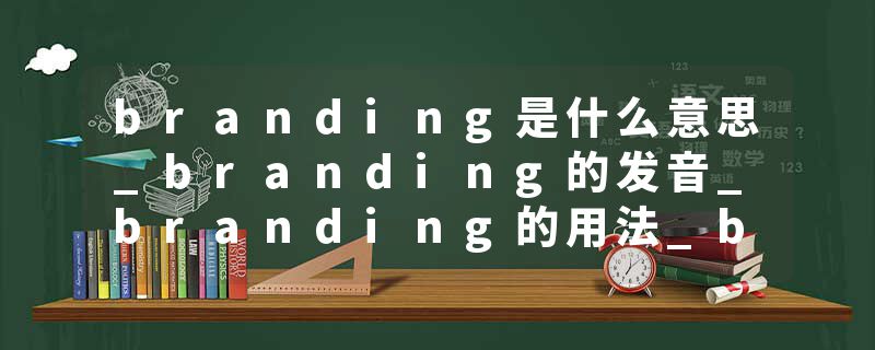 branding是什么意思_branding的发音_branding的用法_branding怎么记_branding翻译