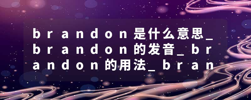 brandon是什么意思_brandon的发音_brandon的用法_brandon怎么记_brandon翻译
