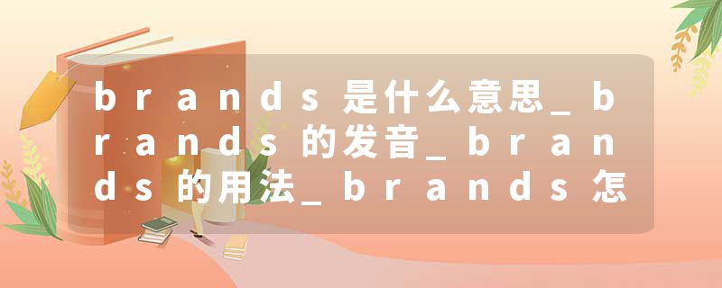 brands是什么意思_brands的发音_brands的用法_brands怎么记_brands翻译