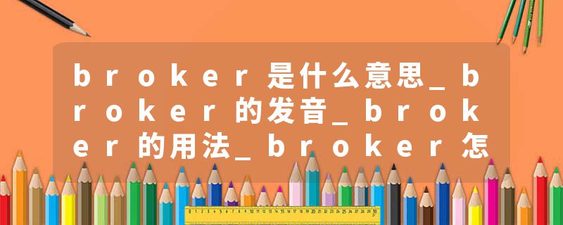 broker是什么意思_broker的发音_broker的用法_broker怎么记_broker翻译