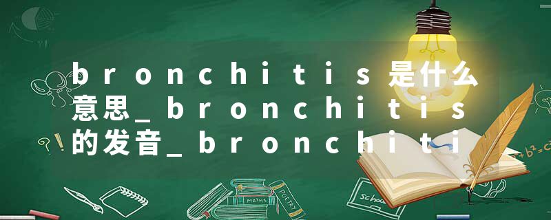 bronchitis是什么意思_bronchitis的发音_bronchitis的用法_bronchitis怎么记_bronchitis翻译