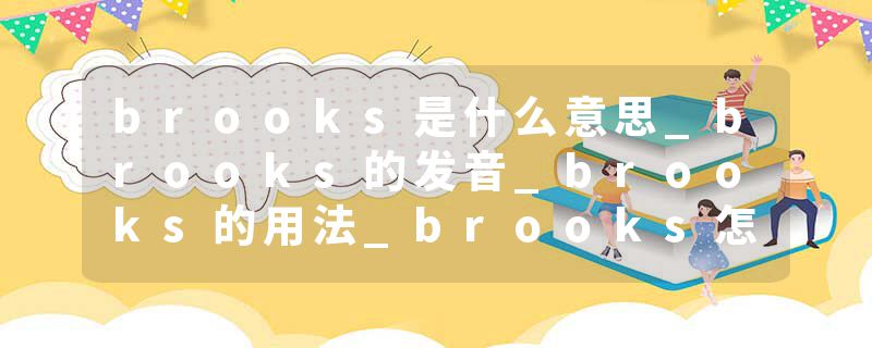 brooks是什么意思_brooks的发音_brooks的用法_brooks怎么记_brooks翻译