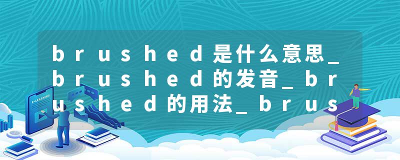 brushed是什么意思_brushed的发音_brushed的用法_brushed怎么记_brushed翻译