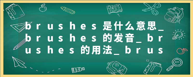 brushes是什么意思_brushes的发音_brushes的用法_brushes怎么记_brushes翻译