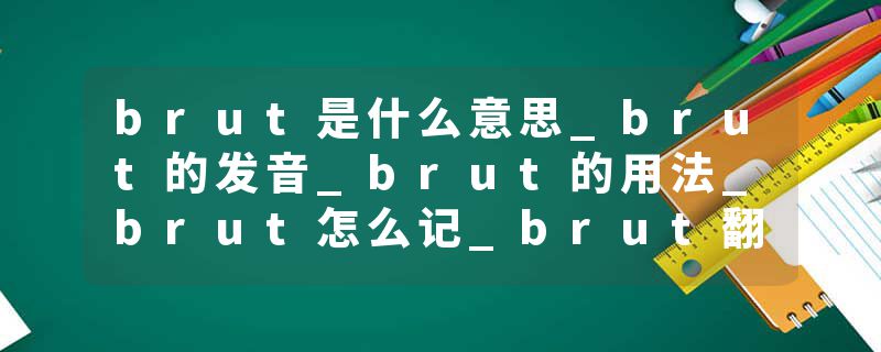 brut是什么意思_brut的发音_brut的用法_brut怎么记_brut翻译