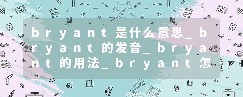 bryant是什么意思_bryant的发音_bryant的用法_bryant怎么记_bryant翻译