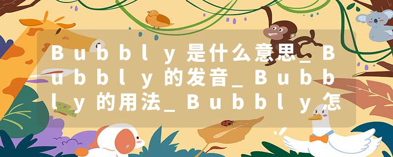 Bubbly是什么意思_Bubbly的发音_Bubbly的用法_Bubbly怎么记_Bubbly翻译