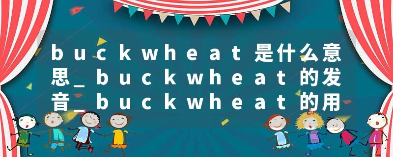 buckwheat是什么意思_buckwheat的发音_buckwheat的用法_buckwheat怎么记_buckwheat翻译
