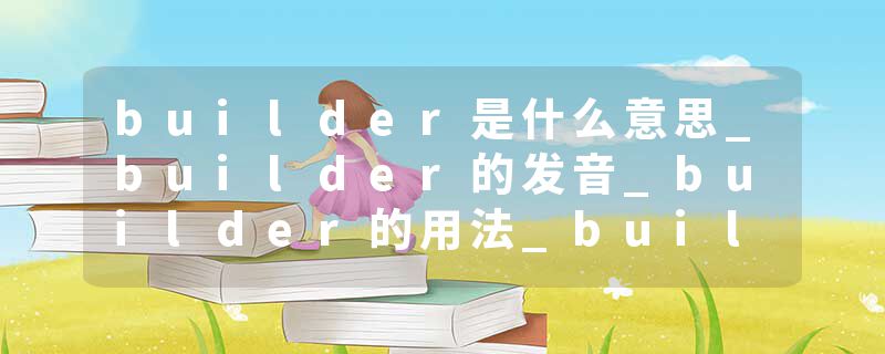 builder是什么意思_builder的发音_builder的用法_builder怎么记_builder翻译