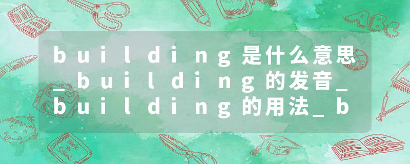 building是什么意思_building的发音_building的用法_building怎么记_building翻译