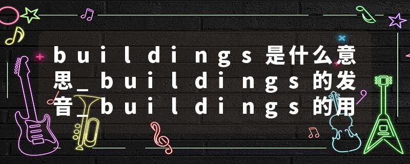 buildings是什么意思_buildings的发音_buildings的用法_buildings怎么记_buildings翻译