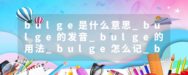 bulge是什么意思_bulge的发音_bulge的用法_bulge怎么记_bulge翻译