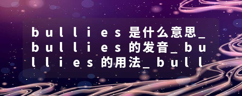 bullies是什么意思_bullies的发音_bullies的用法_bullies怎么记_bullies翻译