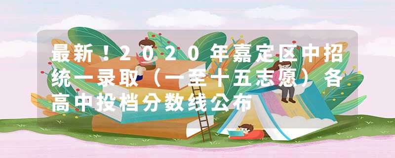 最新！2020年嘉定区中招统一录取（一至十五志愿）各高中投档分数线公布