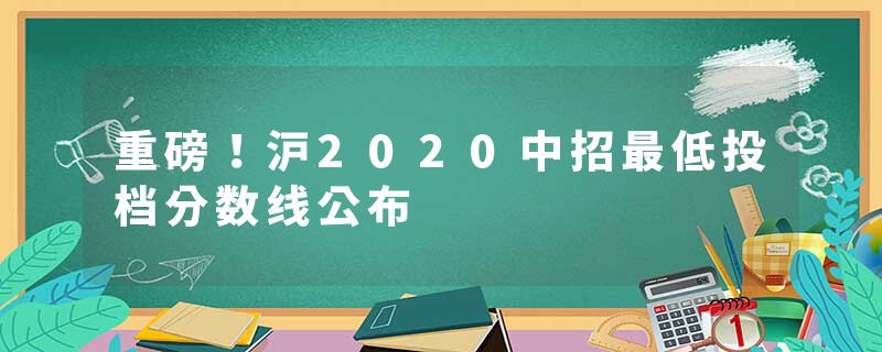 重磅！沪2020中招最低投档分数线公布