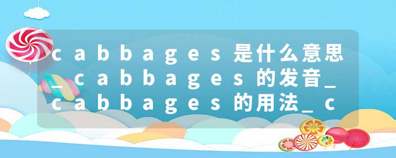 cabbages是什么意思_cabbages的发音_cabbages的用法_cabbages怎么记_cabbages翻译