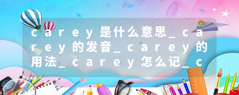 carey是什么意思_carey的发音_carey的用法_carey怎么记_carey翻译