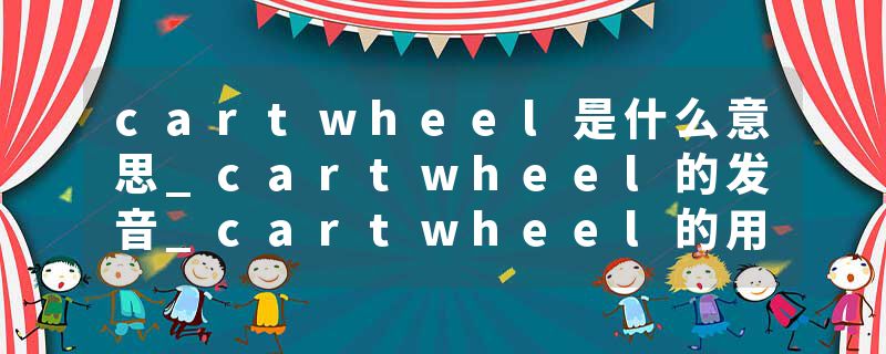 cartwheel是什么意思_cartwheel的发音_cartwheel的用法_cartwheel怎么记_cartwheel翻译
