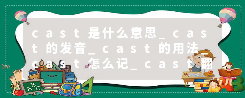 cast是什么意思_cast的发音_cast的用法_cast怎么记_cast翻译