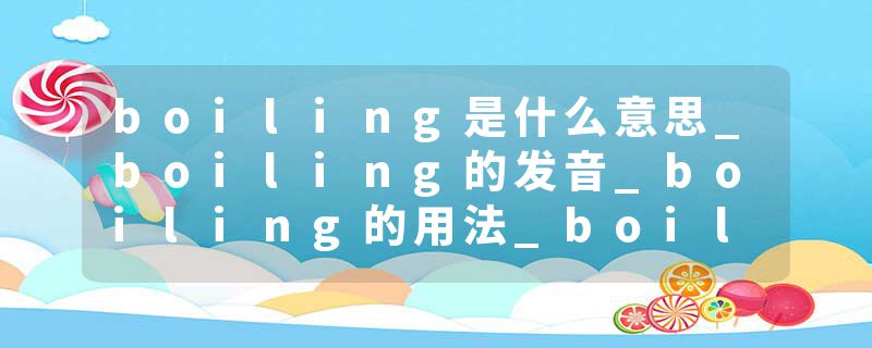 boiling是什么意思_boiling的发音_boiling的用法_boiling怎么记_boiling翻译