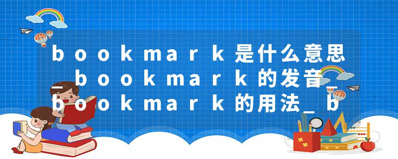 bookmark是什么意思_bookmark的发音_bookmark的用法_bookmark怎么记_bookmark翻译