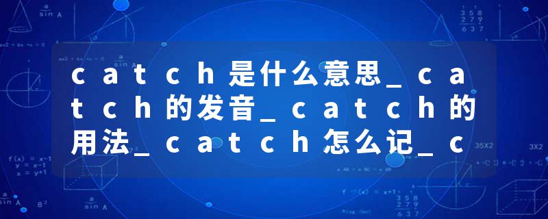 catch是什么意思_catch的发音_catch的用法_catch怎么记_catch翻译