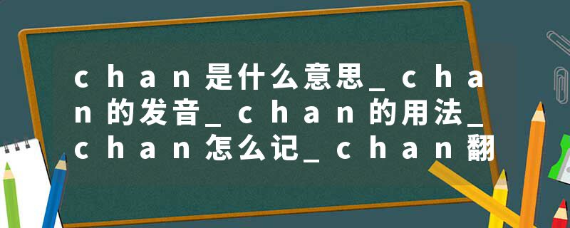 chan是什么意思_chan的发音_chan的用法_chan怎么记_chan翻译
