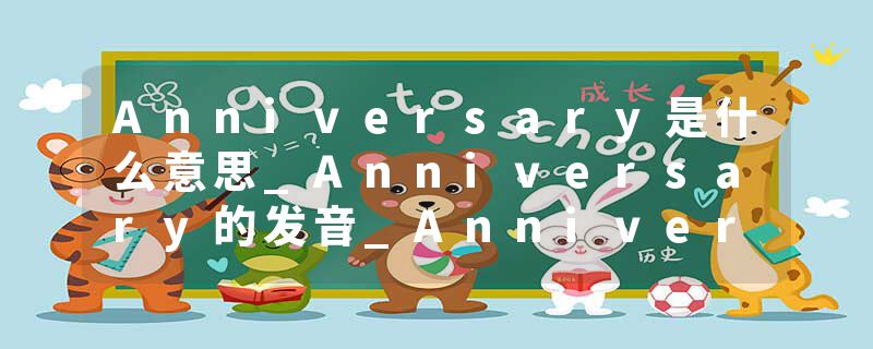 Anniversary是什么意思_Anniversary的发音_Anniversary的用法_Anniversary怎么记_Anniversary翻译