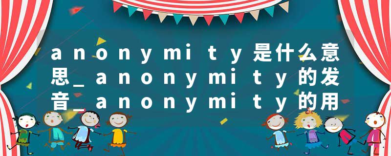 anonymity是什么意思_anonymity的发音_anonymity的用法_anonymity怎么记_anonymity翻译