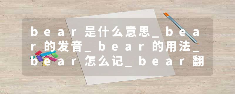 bear是什么意思_bear的发音_bear的用法_bear怎么记_bear翻译