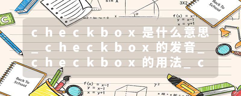 checkbox是什么意思_checkbox的发音_checkbox的用法_checkbox怎么记_checkbox翻译