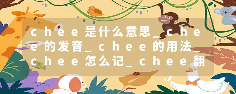 chee是什么意思_chee的发音_chee的用法_chee怎么记_chee翻译