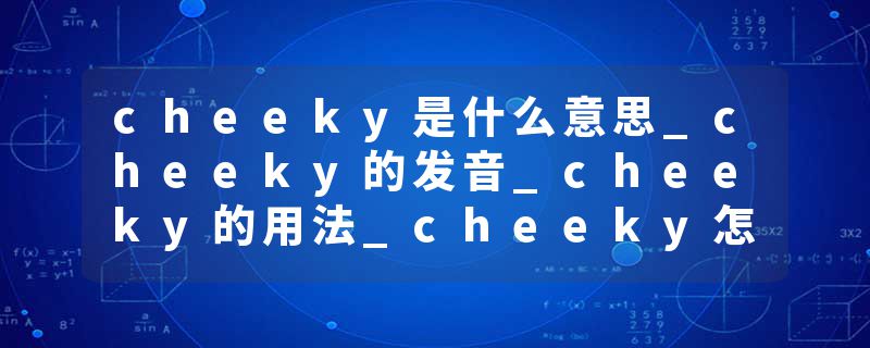 cheeky是什么意思_cheeky的发音_cheeky的用法_cheeky怎么记_cheeky翻译
