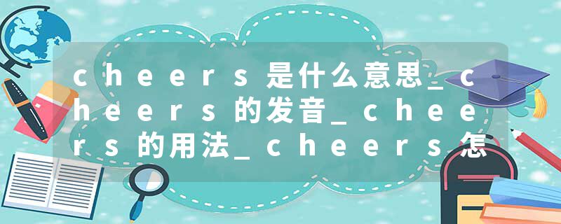 cheers是什么意思_cheers的发音_cheers的用法_cheers怎么记_cheers翻译
