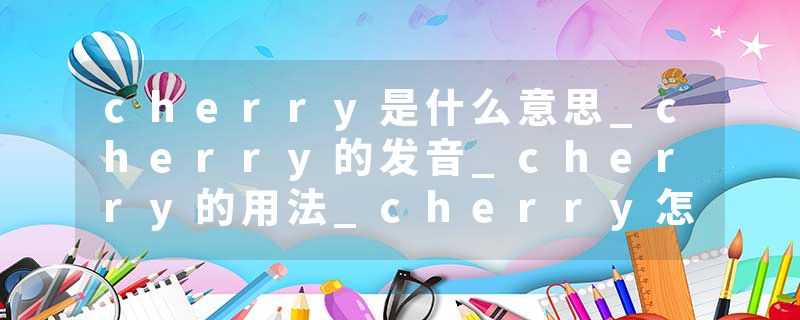 cherry是什么意思_cherry的发音_cherry的用法_cherry怎么记_cherry翻译