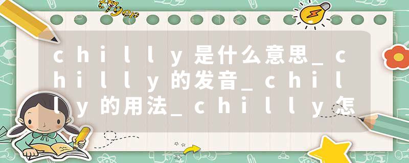 chilly是什么意思_chilly的发音_chilly的用法_chilly怎么记_chilly翻译