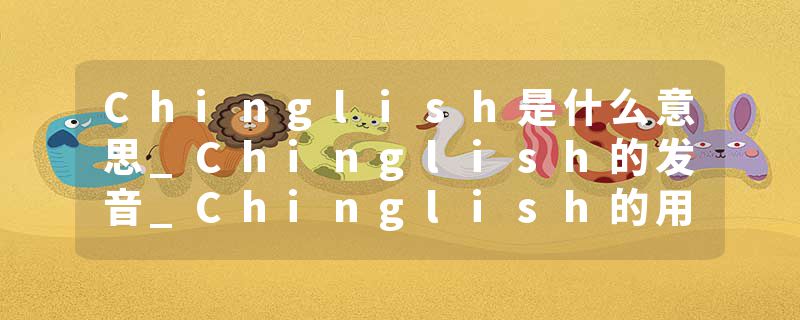 Chinglish是什么意思_Chinglish的发音_Chinglish的用法_Chinglish怎么记_Chinglish翻译